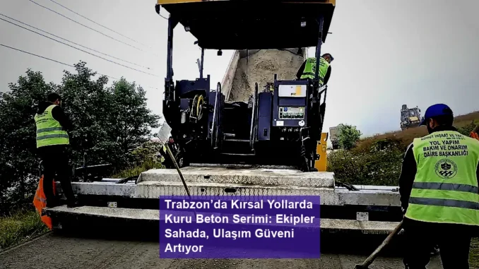 Trabzon’da Kırsal Yollarda Kuru Beton Serimi: Ekipler Sahada, Ulaşım Güveni Artıyor - OtobanHaber